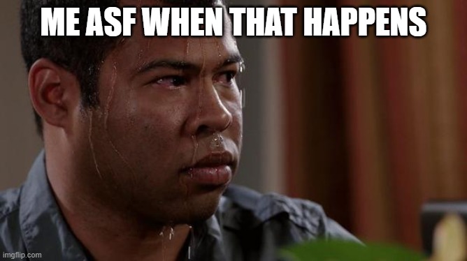 ME ASF WHEN THAT HAPPENS | image tagged in sweating bullets | made w/ Imgflip meme maker