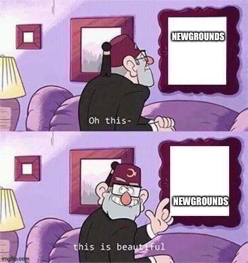 Newgrounds will always be my childhood | NEWGROUNDS; NEWGROUNDS | image tagged in oh this this beautiful blank template,newgrounds,childhood,right in the childhood,nostalgia | made w/ Imgflip meme maker