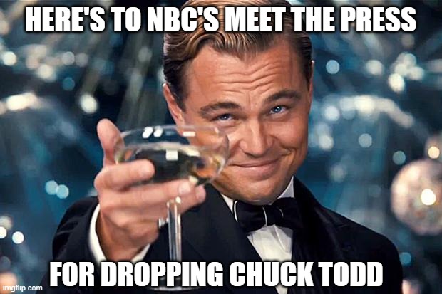 Finally, that fool is gone. | HERE'S TO NBC'S MEET THE PRESS; FOR DROPPING CHUCK TODD | image tagged in democrats,liberals,woke,leftists,nbc,fired | made w/ Imgflip meme maker