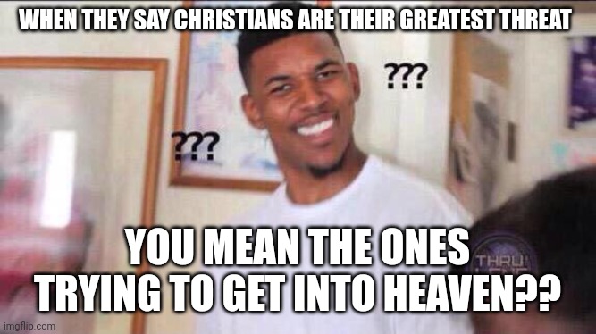 Christians are not scary | WHEN THEY SAY CHRISTIANS ARE THEIR GREATEST THREAT; YOU MEAN THE ONES TRYING TO GET INTO HEAVEN?? | image tagged in black guy confused,christianity,smiling jesus,so yeah,heaven | made w/ Imgflip meme maker