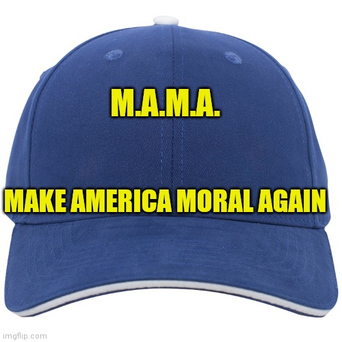 Blank Blue Hat | M.A.M.A. MAKE AMERICA MORAL AGAIN | image tagged in blank blue hat | made w/ Imgflip meme maker