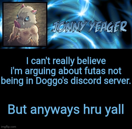 I'll give context if needed | I can't really believe i'm arguing about futas not being in Doggo's discord server. But anyways hru yall | image tagged in jonathan's 8th temp | made w/ Imgflip meme maker