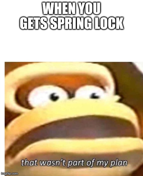 Real | WHEN YOU GETS SPRING LOCK | image tagged in that wasn't part of my plan,springtrap,five nights at freddy's | made w/ Imgflip meme maker