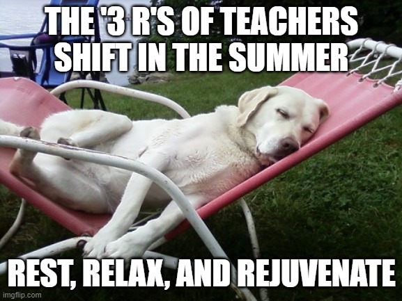 Dog Days of Summer | THE '3 R'S OF TEACHERS SHIFT IN THE SUMMER; REST, RELAX, AND REJUVENATE | image tagged in dog days of summer | made w/ Imgflip meme maker