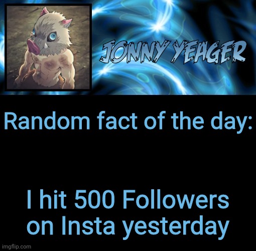 Jonathan's 8th Temp | Random fact of the day:; I hit 500 Followers on Insta yesterday | image tagged in jonathan's 8th temp | made w/ Imgflip meme maker