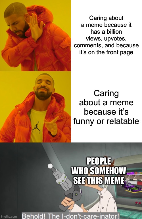 Upvotes < funny | Caring about a meme because it has a billion views, upvotes, comments, and because it’s on the front page; Caring about a meme because it’s funny or relatable; PEOPLE WHO SOMEHOW SEE THIS MEME | image tagged in memes,drake hotline bling,behold the i dont care inator | made w/ Imgflip meme maker
