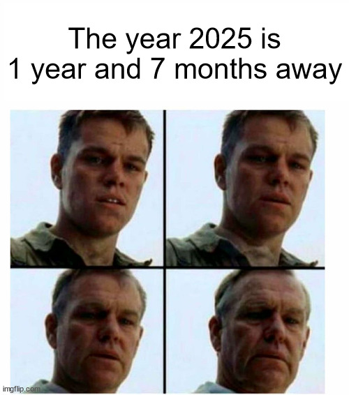 2025 is so close | The year 2025 is 1 year and 7 months away | image tagged in matt damon gets older,memes | made w/ Imgflip meme maker