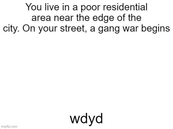 You live in a poor residential area near the edge of the city. On your street, a gang war begins; wdyd | made w/ Imgflip meme maker