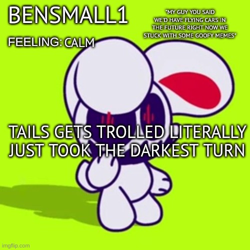 BenSmall1 Announcement Template | CALM; TAILS GETS TROLLED LITERALLY JUST TOOK THE DARKEST TURN | made w/ Imgflip meme maker