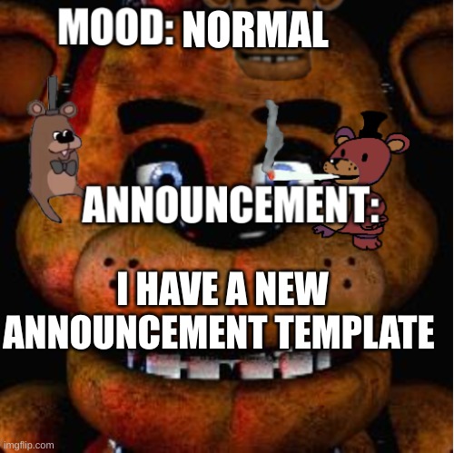 Feddy announcement template | NORMAL; I HAVE A NEW ANNOUNCEMENT TEMPLATE | image tagged in feddy announcement template | made w/ Imgflip meme maker