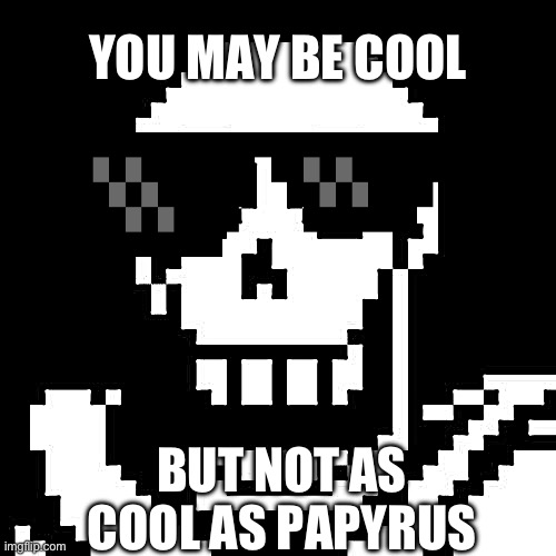 Papyrus Undertale | YOU MAY BE COOL; BUT NOT AS COOL AS PAPYRUS | image tagged in papyrus undertale | made w/ Imgflip meme maker