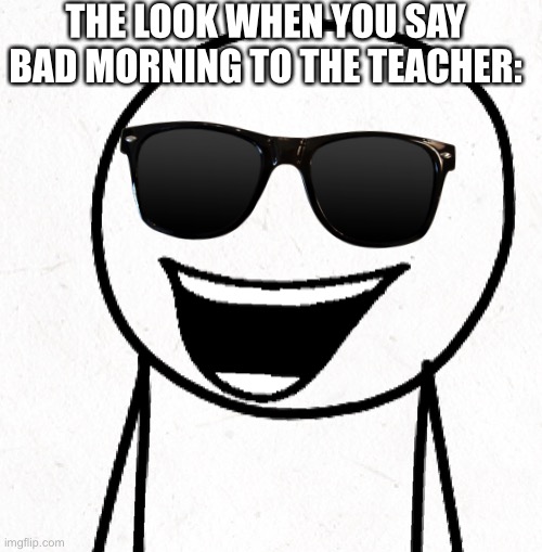 bad morning | THE LOOK WHEN YOU SAY BAD MORNING TO THE TEACHER: | image tagged in aaron smiling blank,arias,meme | made w/ Imgflip meme maker