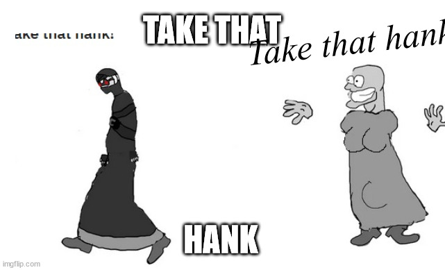 Take that hank | TAKE THAT; Take that hank; HANK | image tagged in madness combat,virgin vs chad | made w/ Imgflip meme maker