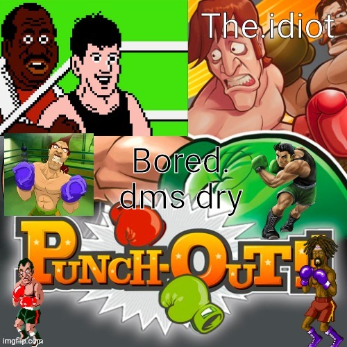 Punchout announcment temp | Bored.
dms dry | image tagged in punchout announcment temp | made w/ Imgflip meme maker