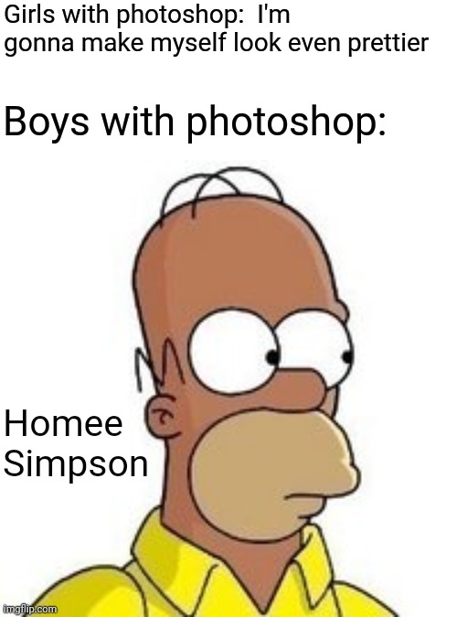 Image Title | Girls with photoshop:  I'm gonna make myself look even prettier; Boys with photoshop:; Homee Simpson | image tagged in photoshop,simpsons | made w/ Imgflip meme maker