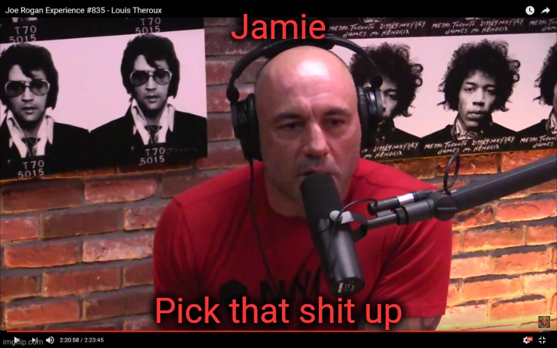 Joe Rogan | Jamie Pick that shit up | image tagged in joe rogan | made w/ Imgflip meme maker
