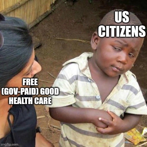When somebody tries to convince US people to travel somewhere arguing they have free healthcare | US CITIZENS; FREE (GOV-PAID) GOOD HEALTH CARE | image tagged in memes,third world skeptical kid,us healthcare,medicine,medical | made w/ Imgflip meme maker