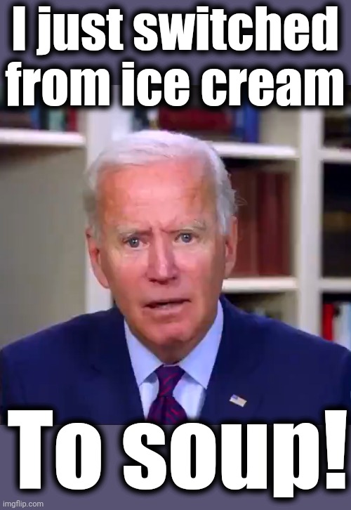 Slow Joe Biden Dementia Face | I just switched from ice cream To soup! | image tagged in slow joe biden dementia face | made w/ Imgflip meme maker