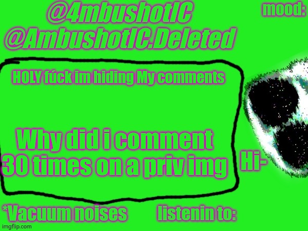 4mbushotIC announcement template | HOLY fúck im hiding My comments; Why did i comment 30 times on a priv img | image tagged in 4mbushotic announcement template | made w/ Imgflip meme maker