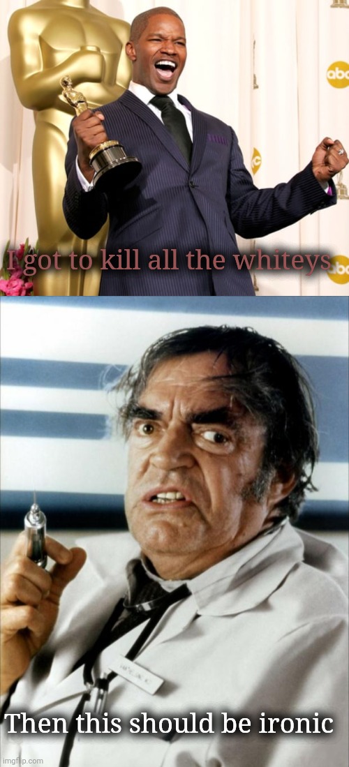 I got to kill all the whiteys Then this should be ironic | image tagged in jamie foxx oscar,cannonball run doctor syringe | made w/ Imgflip meme maker