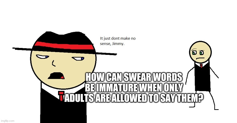 a good question | HOW CAN SWEAR WORDS BE IMMATURE WHEN ONLY ADULTS ARE ALLOWED TO SAY THEM? | image tagged in dont make no sense,swear word,question | made w/ Imgflip meme maker