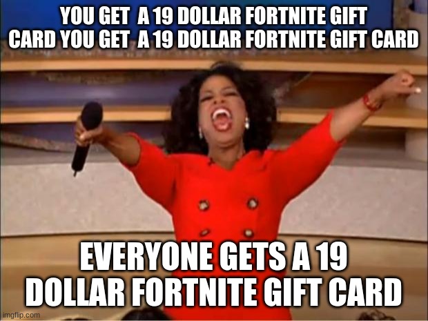 Oprah You Get A Meme | YOU GET  A 19 DOLLAR FORTNITE GIFT CARD YOU GET  A 19 DOLLAR FORTNITE GIFT CARD; EVERYONE GETS A 19 DOLLAR FORTNITE GIFT CARD | image tagged in memes,oprah you get a | made w/ Imgflip meme maker