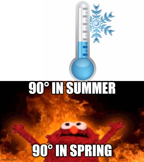 Yup sounds right | 90° IN SUMMER; 90° IN SPRING | image tagged in elmo fire | made w/ Imgflip meme maker