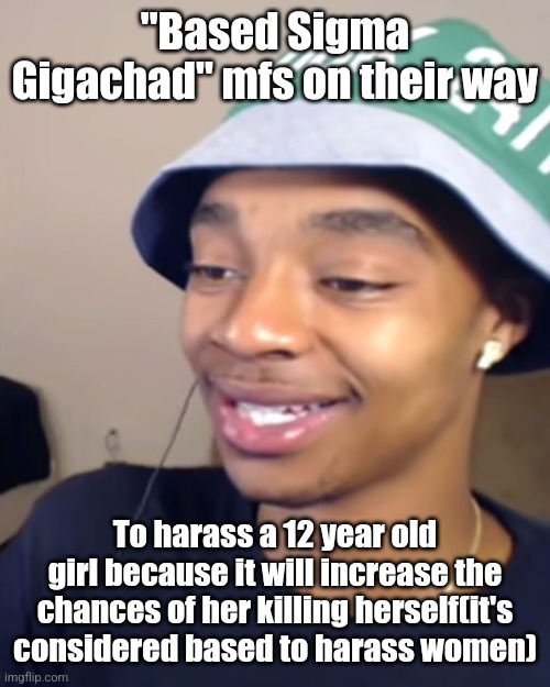 Flightreacts Happy | "Based Sigma Gigachad" mfs on their way; To harass a 12 year old girl because it will increase the chances of her killing herself(it's considered based to harass women) | image tagged in flightreacts happy | made w/ Imgflip meme maker