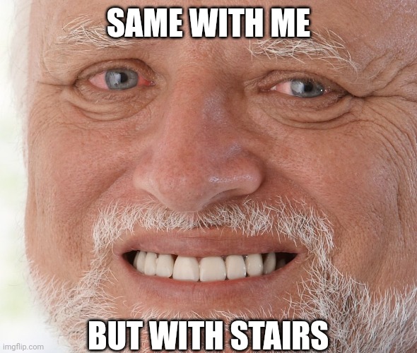 Hide the Pain Harold | SAME WITH ME BUT WITH STAIRS | image tagged in hide the pain harold | made w/ Imgflip meme maker