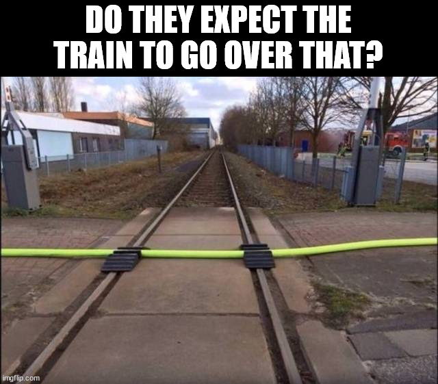 DO THEY EXPECT THE TRAIN TO GO OVER THAT? | image tagged in you had one job | made w/ Imgflip meme maker