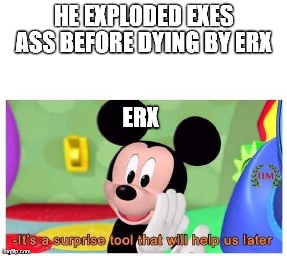 imanage | HE EXPLODED EXES ASS BEFORE DYING BY ERX; ERX | image tagged in it's a surprise tool that will help us later | made w/ Imgflip meme maker