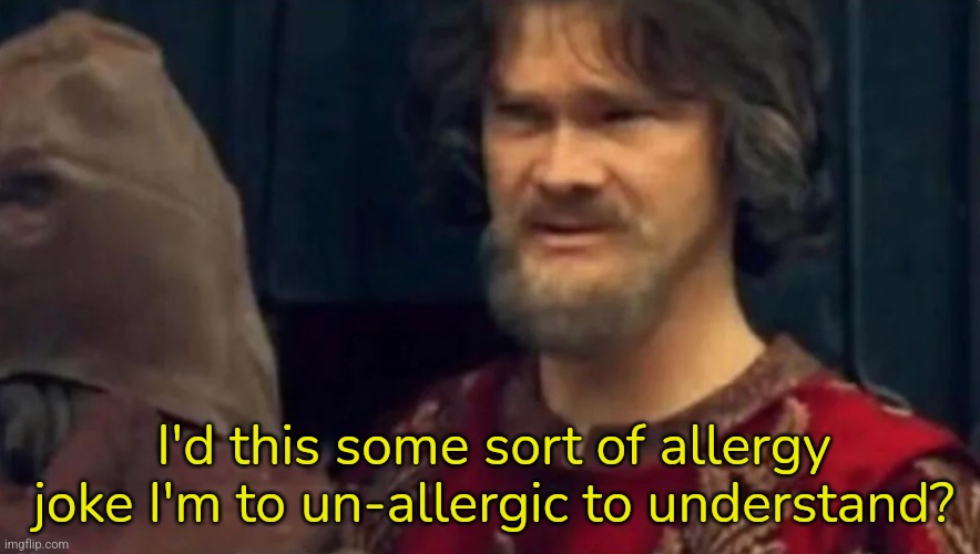 Is this some sort of peasant joke | I'd this some sort of allergy joke I'm to un-allergic to understand? | image tagged in is this some sort of peasant joke | made w/ Imgflip meme maker