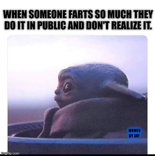 Hey Now! | WHEN SOMEONE FARTS SO MUCH THEY DO IT IN PUBLIC AND DON'T REALIZE IT. MEMES BY JAY | image tagged in baby yoda,mandalorian,farts,gas | made w/ Imgflip meme maker