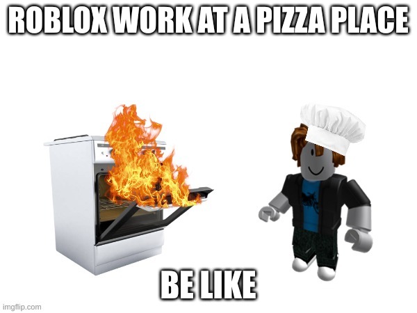 Every time I go into this game, I see this | ROBLOX WORK AT A PIZZA PLACE; BE LIKE | image tagged in roblox meme | made w/ Imgflip meme maker
