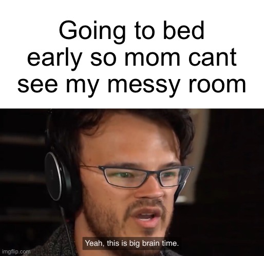 YEAH | Going to bed early so mom cant see my messy room | image tagged in yeah this is big brain time | made w/ Imgflip meme maker
