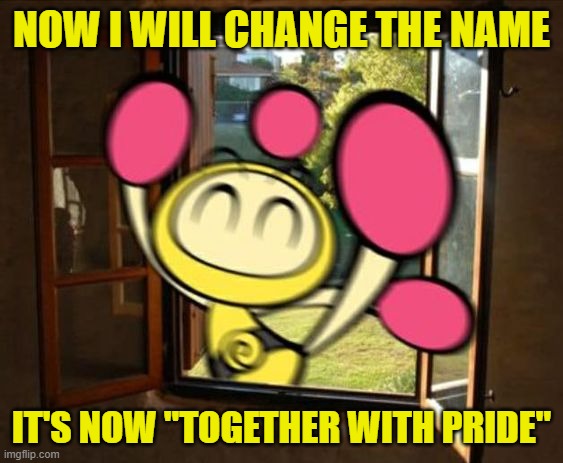 Yellow Bomber has break in your house | NOW I WILL CHANGE THE NAME IT'S NOW "TOGETHER WITH PRIDE" | image tagged in yellow bomber has break in your house | made w/ Imgflip meme maker