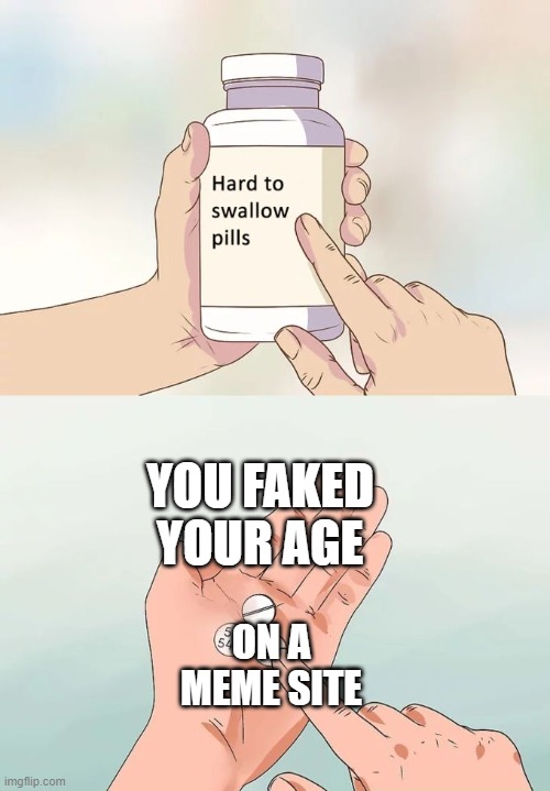 Hard To Swallow Pills | YOU FAKED YOUR AGE; ON A MEME SITE | image tagged in memes,hard to swallow pills | made w/ Imgflip meme maker