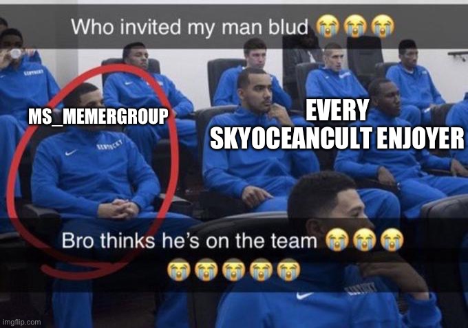 Bro really thinks ? also who tf are you still | EVERY SKYOCEANCULT ENJOYER; MS_MEMERGROUP | image tagged in bro thinks he s on the team | made w/ Imgflip meme maker