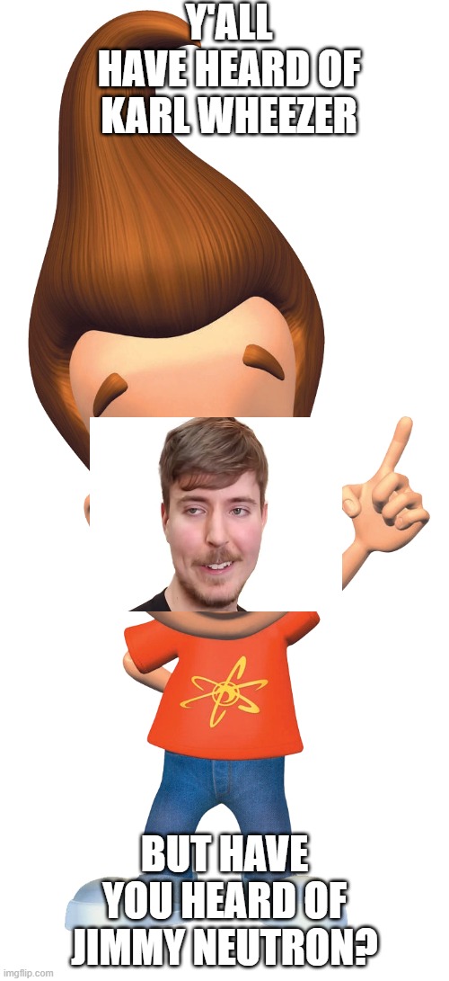 comment who I should do next | Y'ALL HAVE HEARD OF KARL WHEEZER; BUT HAVE YOU HEARD OF JIMMY NEUTRON? | image tagged in goofy | made w/ Imgflip meme maker
