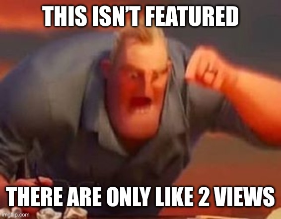Mr incredible mad | THIS ISN’T FEATURED THERE ARE ONLY LIKE 2 VIEWS | image tagged in mr incredible mad | made w/ Imgflip meme maker