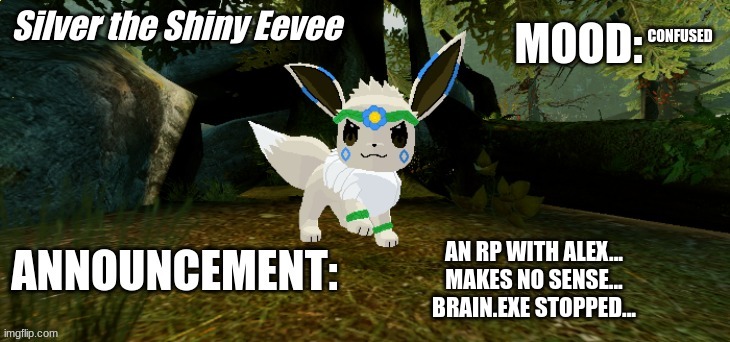 Brain.exe Stopped... | CONFUSED; AN RP WITH ALEX...
MAKES NO SENSE...
BRAIN.EXE STOPPED... | image tagged in silver the shiny eevee announcement temp v1 | made w/ Imgflip meme maker