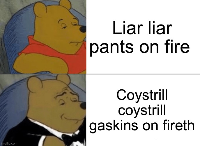 Tuxedo Winnie The Pooh | Liar liar pants on fire; Coystrill coystrill gaskins on fireth | image tagged in memes,tuxedo winnie the pooh | made w/ Imgflip meme maker