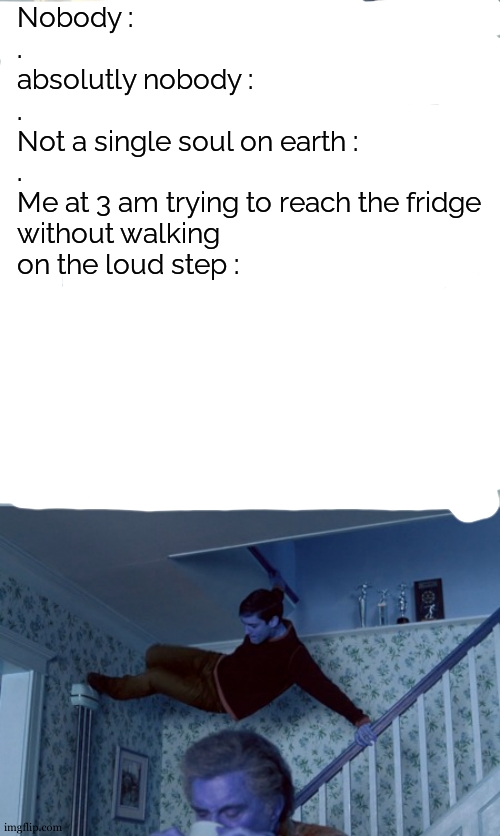 stairs at night = death | Nobody :
.
absolutly nobody :
.
Not a single soul on earth :
.
Me at 3 am trying to reach the fridge without walking on the loud step : | image tagged in avoiding problems,skipping stairs,stairs,relatable,funny | made w/ Imgflip meme maker