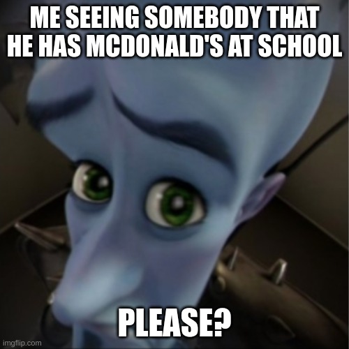 Megamind peeking | ME SEEING SOMEBODY THAT HE HAS MCDONALD'S AT SCHOOL; PLEASE? | image tagged in megamind peeking | made w/ Imgflip meme maker