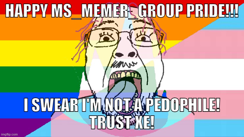 MS_Trans_Group | HAPPY MS_MEMER_GROUP PRIDE!!! I SWEAR I'M NOT A PEDOPHILE!
TRUST XE! | image tagged in memes | made w/ Imgflip meme maker