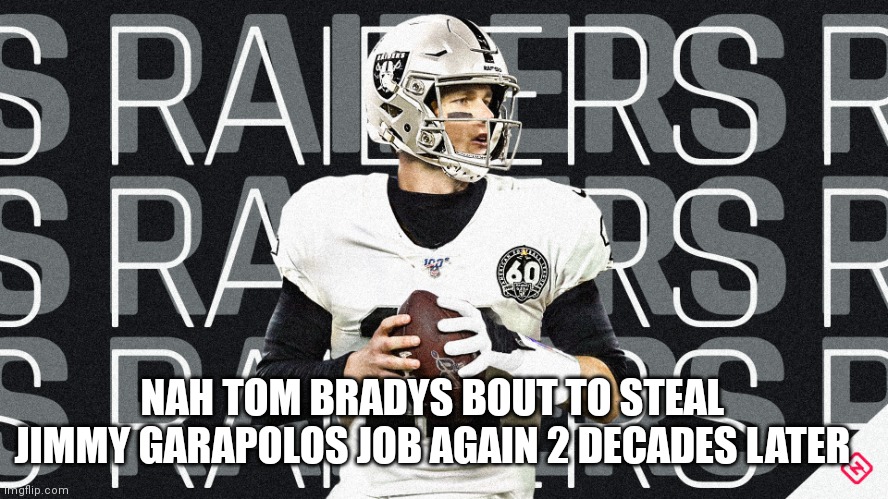 Tom brady is going to own and play for the raiders | NAH TOM BRADYS BOUT TO STEAL JIMMY GARAPOLOS JOB AGAIN 2 DECADES LATER | image tagged in raiders,tom brady,nfl,nfl memes,funny memes,funny | made w/ Imgflip meme maker