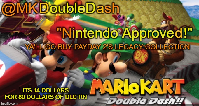 ITS FOR THE SUMMER SALE | YA'LL GO BUY PAYDAY 2'S LEGACY COLLECTION; ITS 14 DOLLARS FOR 80 DOLLARS OF DLC RN | image tagged in mario kart double dash template | made w/ Imgflip meme maker