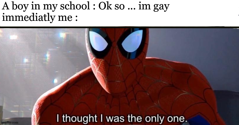 this feeling .... | A boy in my school : Ok so ... im gay
immediatly me : | image tagged in i thought i was the only one,relatable,funny,lgbtq,gay,meme | made w/ Imgflip meme maker