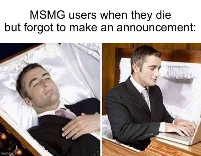 MSMG users when they die but forgot to make an announcement: | image tagged in blank white template,deceased man in coffin typing | made w/ Imgflip meme maker