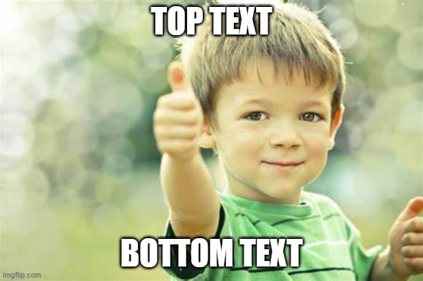 kid thumbs upping | TOP TEXT; BOTTOM TEXT | image tagged in kid thumbs upping | made w/ Imgflip meme maker